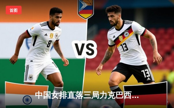 中国女排直落三局力克巴西，朱婷王者归来独揽23分闪耀世联赛