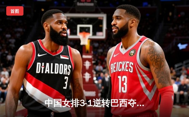 中国女排3-1逆转巴西夺世联赛开门红，李盈莹28分冠全场