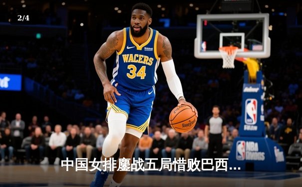 中国女排鏖战五局惜败巴西，张常宁砍28分难救主，世界联赛首站收官 - 2