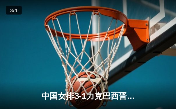 中国女排3-1力克巴西晋级世联赛四强，李盈莹独揽28分成关键人物 - 3