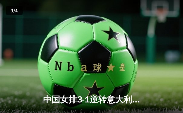 中国女排3-1逆转意大利，李盈莹狂砍28分率队夺VNL开门红 - 3