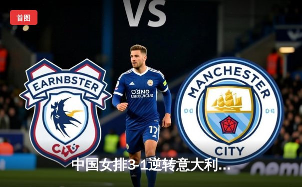 中国女排3-1逆转意大利，朱婷伤愈复出独砍28分助队夺世联赛关键胜利