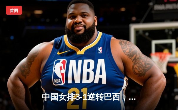 中国女排3-1逆转巴西，张常宁砍24分率队夺开门红