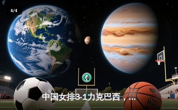 中国女排3-1力克巴西，李盈莹狂砍28分闪耀世界联赛 - 4