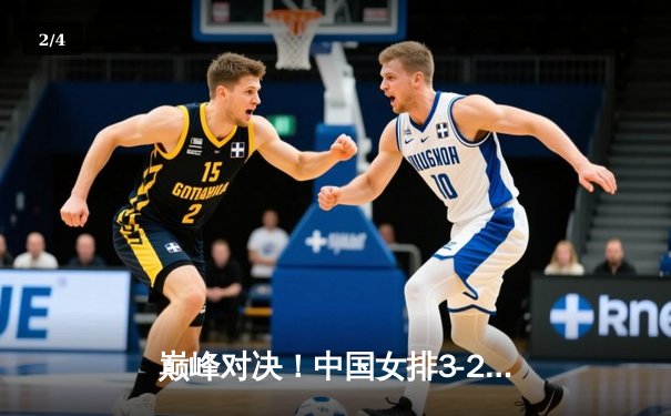 巅峰对决！中国女排3-2力克劲敌巴西，李盈莹狂砍28分锁定奥运门票关键战 - 2