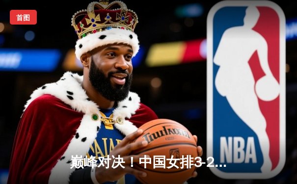 巅峰对决！中国女排3-2力克巴西，李盈莹狂砍28分助队夺世联赛开门红