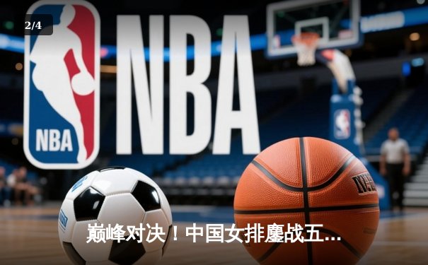 巅峰对决！中国女排鏖战五局险胜巴西 李盈莹狂砍28分率队逆转 - 2