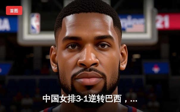 中国女排3-1逆转巴西，李盈莹狂砍27分闪耀世界联赛