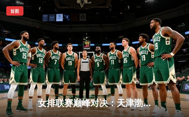 女排联赛巅峰对决：天津渤海银行3-2险胜上海光明优倍，李盈莹狂砍28分率队逆转