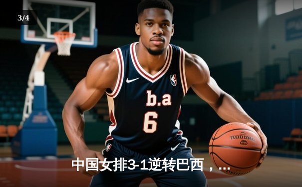 中国女排3-1逆转巴西，张常宁狂砍27分率队挺进世联赛四强 - 3