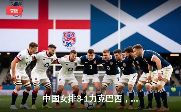 中国女排3-1力克巴西，张常宁砍21分率队迎世界联赛开门红