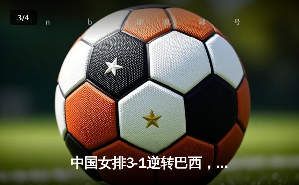 中国女排3-1逆转巴西，张常宁砍24分率队夺开门红 - 3