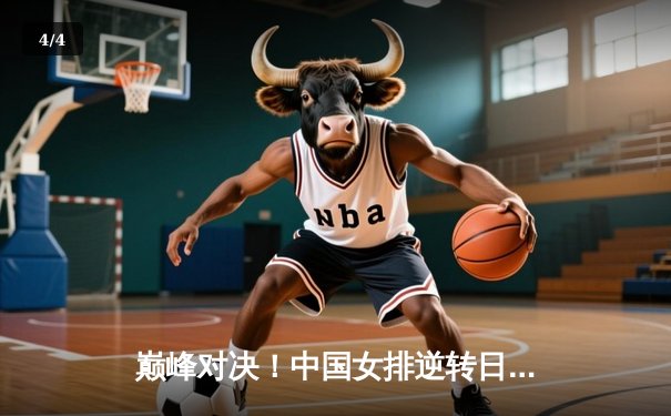 巅峰对决！中国女排逆转日本夺冠，朱婷王者归来闪耀全场 - 4