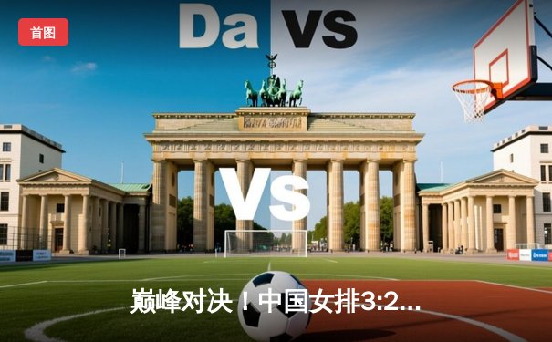 巅峰对决！中国女排3:2力克巴西，李盈莹狂砍28分彰显核心价值