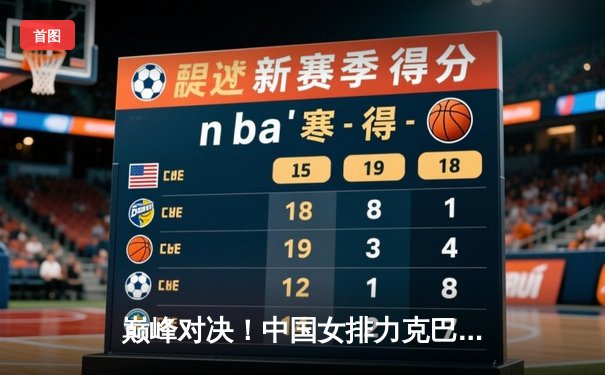 巅峰对决！中国女排力克巴西 奥运资格赛关键战展现韧性