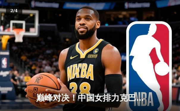 巅峰对决！中国女排力克巴西 奥运资格赛关键战展现韧性 - 2