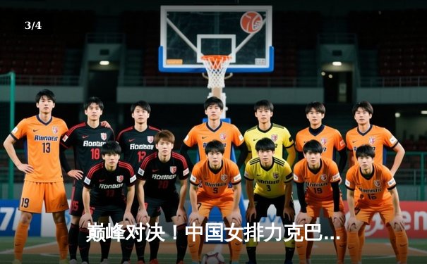 巅峰对决！中国女排力克巴西 奥运资格赛关键战展现韧性 - 3