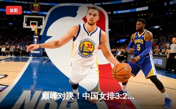 巅峰对决！中国女排3:2力克巴西，李盈莹狂砍28分捍卫主场荣耀