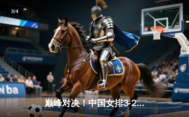 巅峰对决！中国女排3-2力克意大利，李盈莹狂砍28分闪耀世联赛 - 3