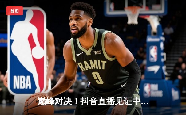 巅峰对决！抖音直播见证中国女排逆转巴西，李盈莹狂砍28分率队夺开门红