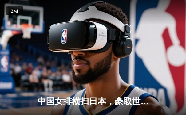 中国女排横扫日本，豪取世联赛三连胜彰显卫冕冠军霸气 - 2