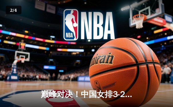 巅峰对决！中国女排3-2力克巴西，张常宁关键局独砍8分定乾坤 - 2