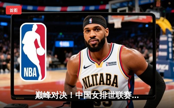 巅峰对决！中国女排世联赛复仇意大利 李盈莹狂砍28分率队逆转