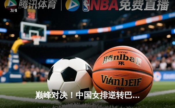 巅峰对决！中国女排逆转巴西豪取世联赛六连胜，李盈莹狂砍28分定乾坤 - 3