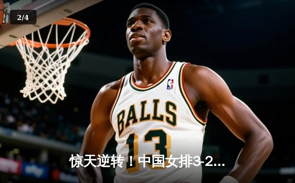 惊天逆转！中国女排3-2力克巴西，李盈莹狂砍28分彰显领袖气质 - 2