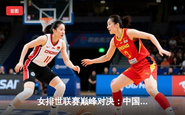 女排世联赛巅峰对决：中国女排鏖战五局力克巴西，李盈莹狂砍28分闪耀全场