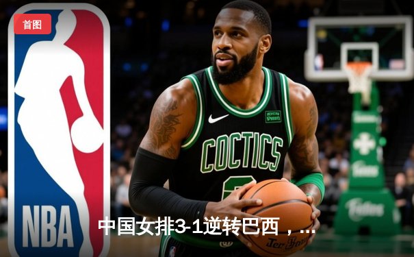 中国女排3-1逆转巴西，李盈莹狂砍27分率队夺开门红