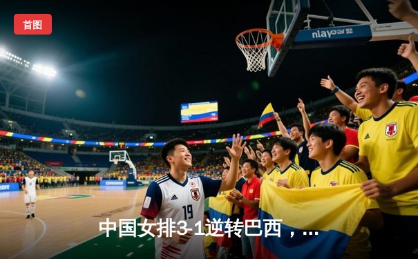 中国女排3-1逆转巴西，李盈莹狂砍27分率队夺开门红