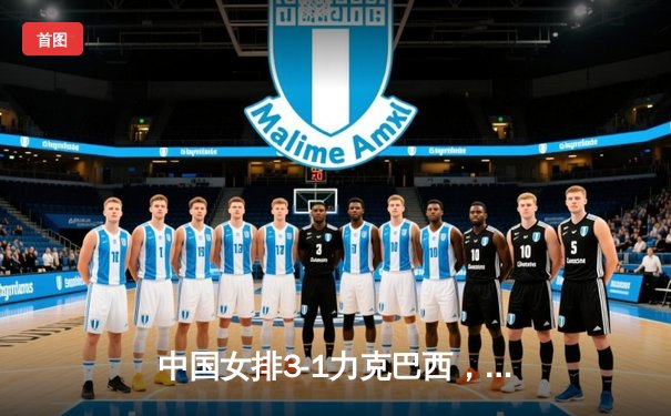 中国女排3-1力克巴西，李盈莹狂砍28分率队迎世联赛开门红