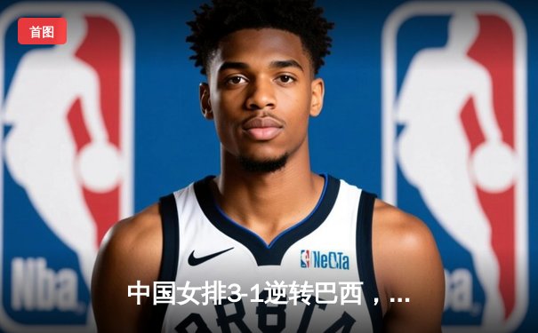 中国女排3-1逆转巴西，李盈莹28分闪耀世界联赛