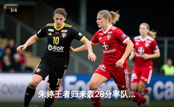 朱婷王者归来轰28分率队逆转，中国女排3-2险胜巴西夺世联赛开门红 - 3