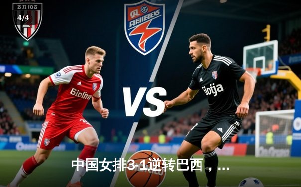 中国女排3-1逆转巴西，张常宁砍24分率队夺世联赛开门红 - 4