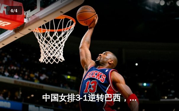 中国女排3-1逆转巴西，张常宁砍24分率队夺世联赛开门红 - 4
