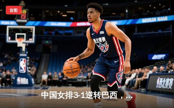 中国女排3-1逆转巴西，李盈莹28分闪耀世界联赛