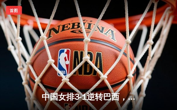 中国女排3-1逆转巴西，张常宁砍24分率队夺开门红