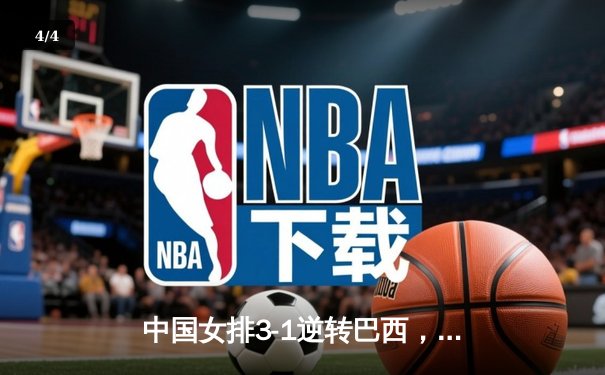中国女排3-1逆转巴西，李盈莹28分闪耀世界联赛 - 4