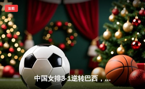 中国女排3-1逆转巴西，张常宁砍24分率队夺开门红